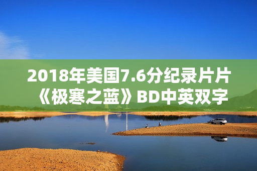 2018年美国7.6分纪录片片《极寒之蓝》BD中英双字