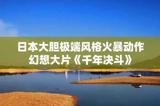 日本大胆极端风格火暴动作幻想大片《千年决斗》