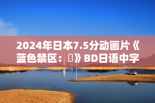 2024年日本7.5分动画片《蓝色禁区：凪》BD日语中字