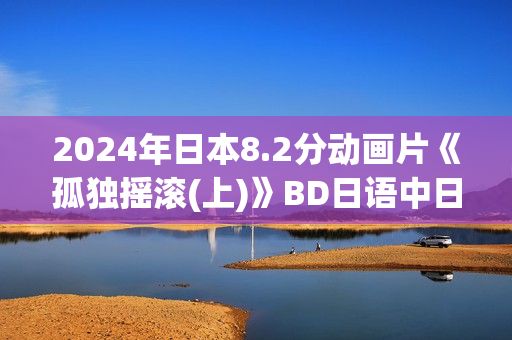 2024年日本8.2分动画片《孤独摇滚(上)》BD日语中日双字
