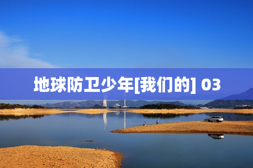 地球防卫少年[我们的] 03