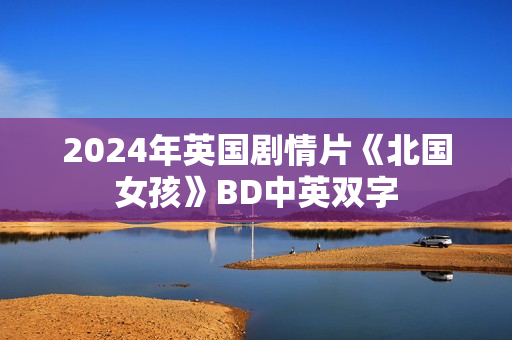 2024年英国剧情片《北国女孩》BD中英双字