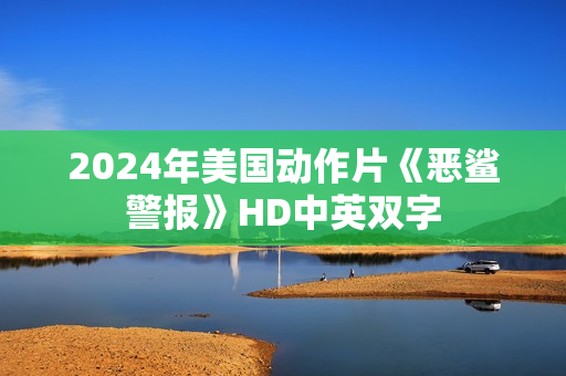 2024年美国动作片《恶鲨警报》HD中英双字