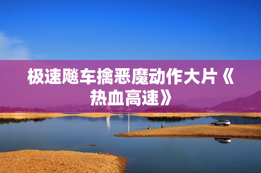 极速飚车擒恶魔动作大片《热血高速》