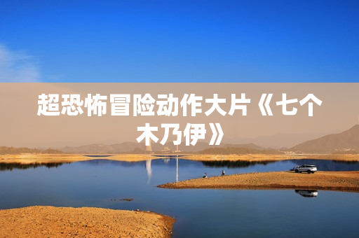 超恐怖冒险动作大片《七个木乃伊》