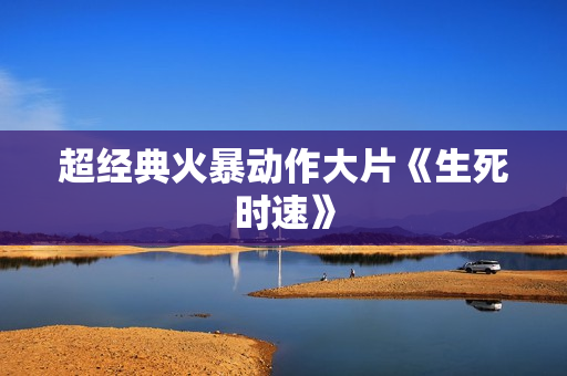 超经典火暴动作大片《生死时速》