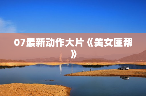 07最新动作大片《美女匪帮》