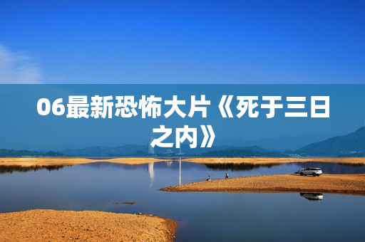 06最新恐怖大片《死于三日之内》