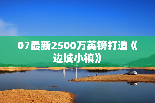 07最新2500万英镑打造《边城小镇》