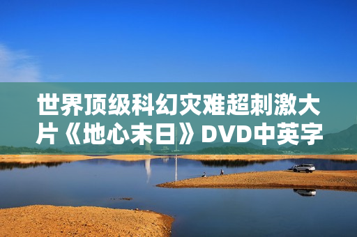 世界顶级科幻灾难超刺激大片《地心末日》DVD中英字幕