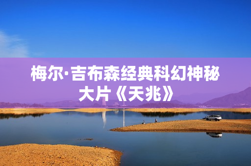 梅尔·吉布森经典科幻神秘大片《天兆》