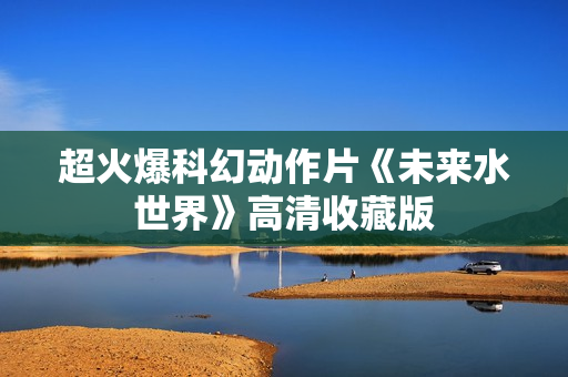 超火爆科幻动作片《未来水世界》高清收藏版