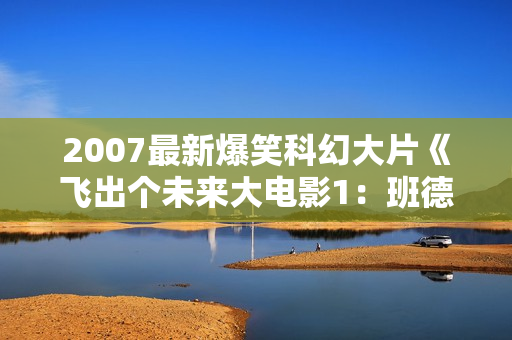2007最新爆笑科幻大片《飞出个未来大电影1：班德大行动》RMVB中字