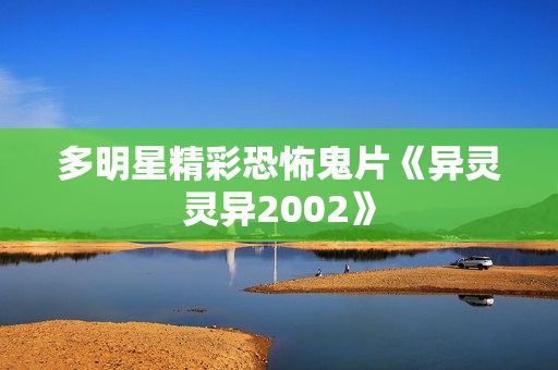 多明星精彩恐怖鬼片《异灵灵异2002》