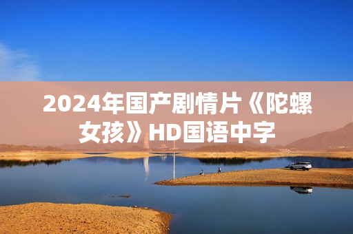 2024年国产剧情片《陀螺女孩》HD国语中字