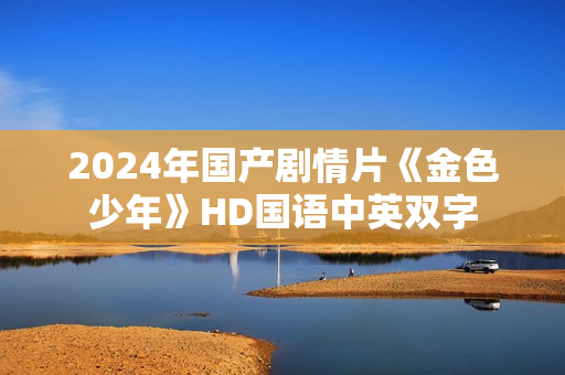 2024年国产剧情片《金色少年》HD国语中英双字