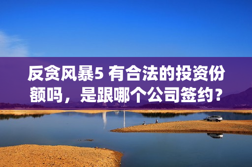 反贪风暴5 有合法的投资份额吗，是跟哪个公司签约？(反贪风暴5认购)
