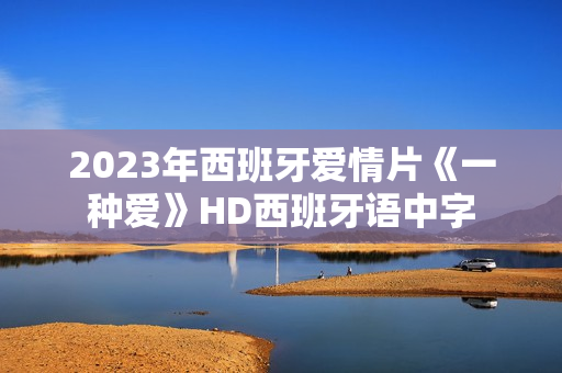 2023年西班牙爱情片《一种爱》HD西班牙语中字