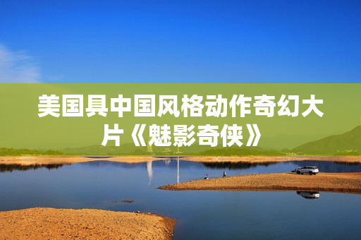 美国具中国风格动作奇幻大片《魅影奇侠》