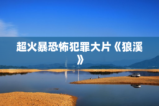 超火暴恐怖犯罪大片《狼溪》