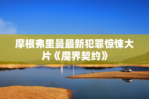 摩根弗里曼最新犯罪惊悚大片《魔界契约》