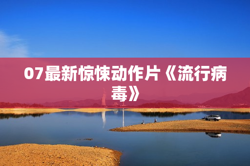 07最新惊悚动作片《流行病毒》
