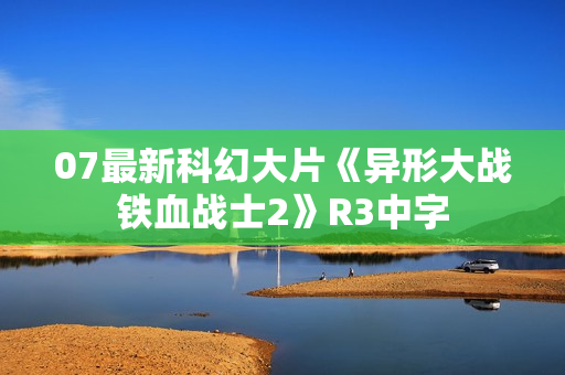 07最新科幻大片《异形大战铁血战士2》R3中字