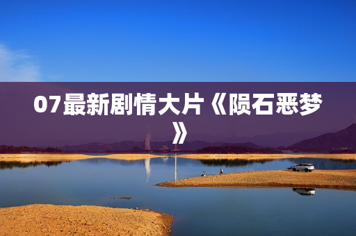 07最新剧情大片《陨石恶梦》
