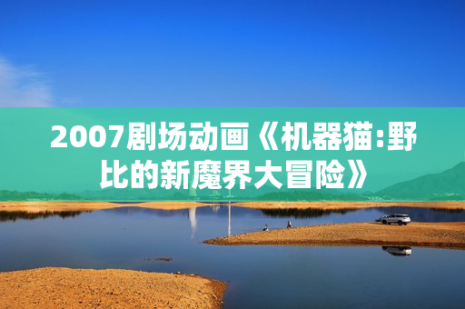 2007剧场动画《机器猫:野比的新魔界大冒险》