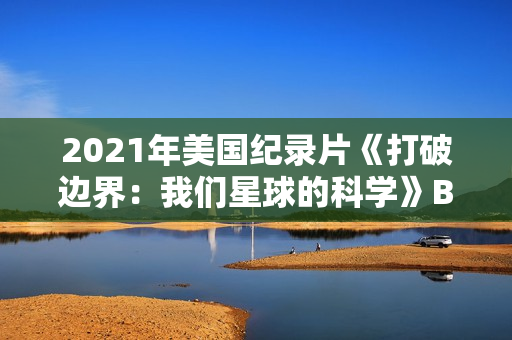 2021年美国纪录片《打破边界：我们星球的科学》BD英语中字