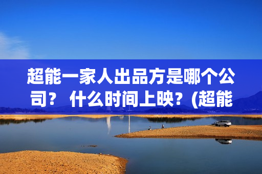 超能一家人出品方是哪个公司？ 什么时间上映？(超能一家人是翻拍)