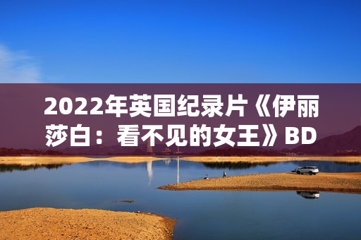2022年英国纪录片《伊丽莎白：看不见的女王》BD中英双字