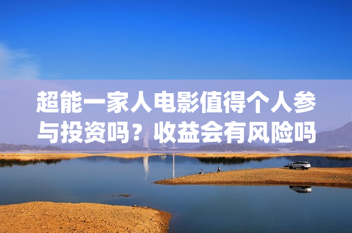 超能一家人电影值得个人参与投资吗？收益会有风险吗？分红怎么算呢？(超能一家人电影演员表)