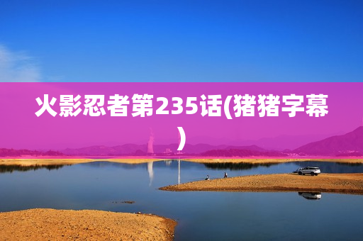 火影忍者第235话(猪猪字幕)