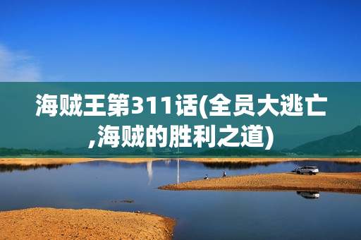 海贼王第311话(全员大逃亡,海贼的胜利之道)