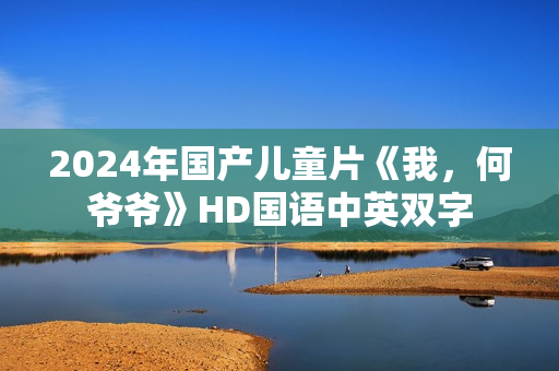2024年国产儿童片《我，何爷爷》HD国语中英双字