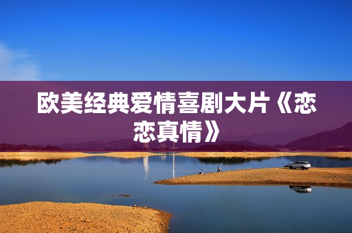 欧美经典爱情喜剧大片《恋恋真情》