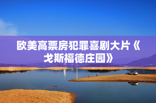 欧美高票房犯罪喜剧大片《戈斯福德庄园》