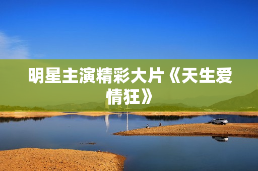 明星主演精彩大片《天生爱情狂》