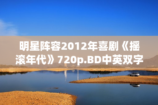 明星阵容2012年喜剧《摇滚年代》720p.BD中英双字幕