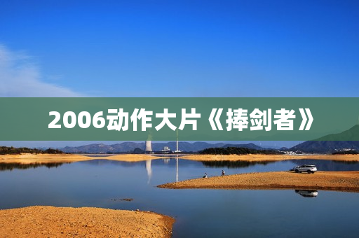 2006动作大片《捧剑者》