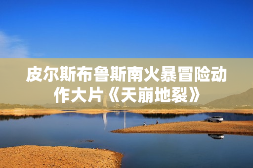 皮尔斯布鲁斯南火暴冒险动作大片《天崩地裂》