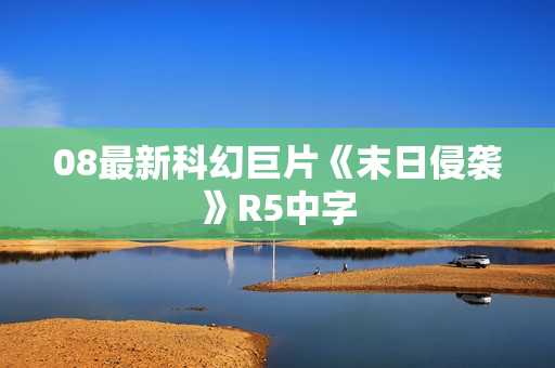 08最新科幻巨片《末日侵袭》R5中字