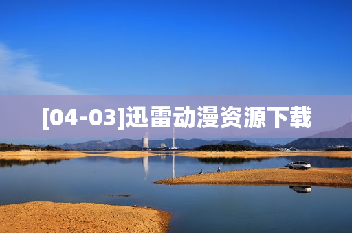 [04-03]迅雷动漫资源下载
