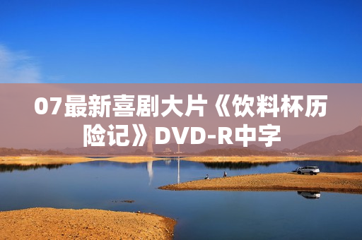 07最新喜剧大片《饮料杯历险记》DVD-R中字