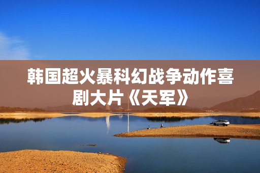 韩国超火暴科幻战争动作喜剧大片《天军》