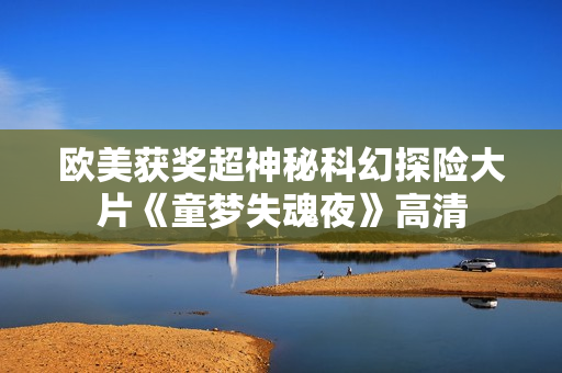 欧美获奖超神秘科幻探险大片《童梦失魂夜》高清