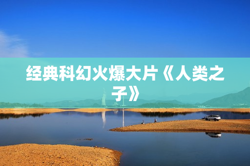 经典科幻火爆大片《人类之子》