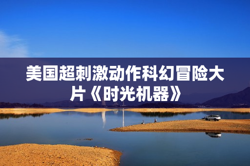 美国超刺激动作科幻冒险大片《时光机器》