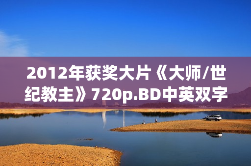 2012年获奖大片《大师/世纪教主》720p.BD中英双字幕